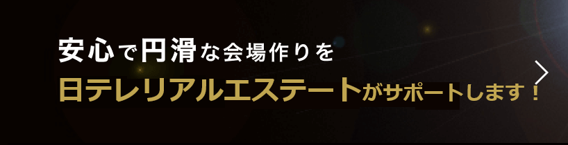 安心で円滑な会場作りを日テレリアルエステートがサポートします！
